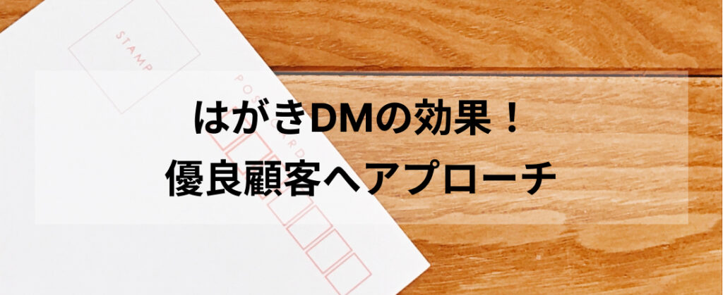 はがきDMの効果！優良顧客へアプローチ