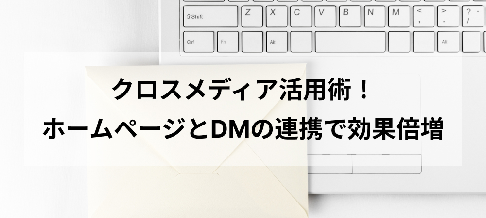 クロスメディア活用術！ホームページとDMの連携で効果倍増